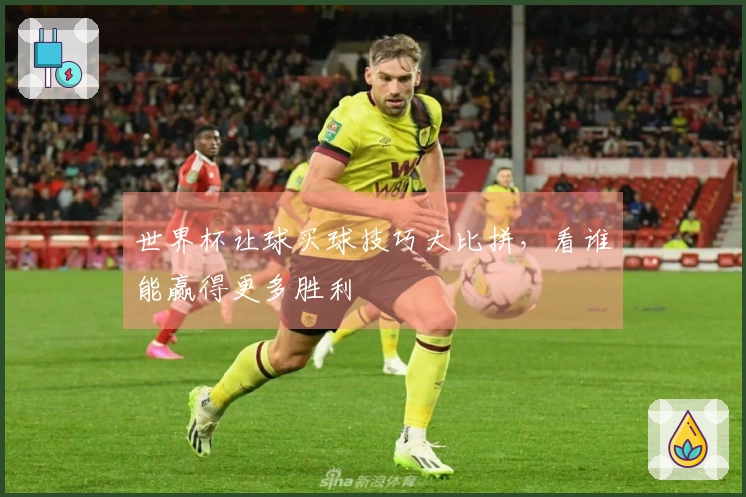 世界杯让球买球技巧大比拼，看谁能赢得更多胜利