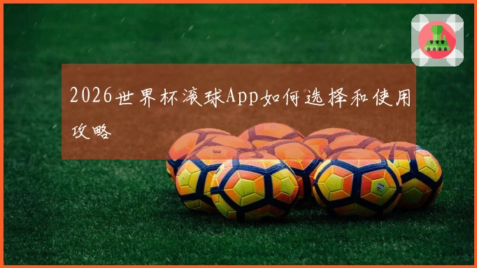 2026世界杯滚球App如何选择和使用攻略