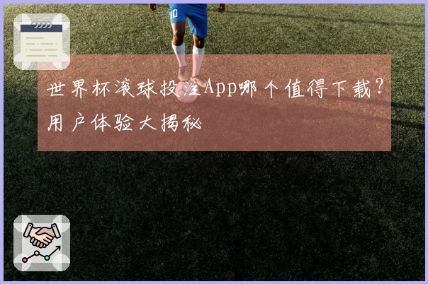 世界杯滚球投注App哪个值得下载？用户体验大揭秘