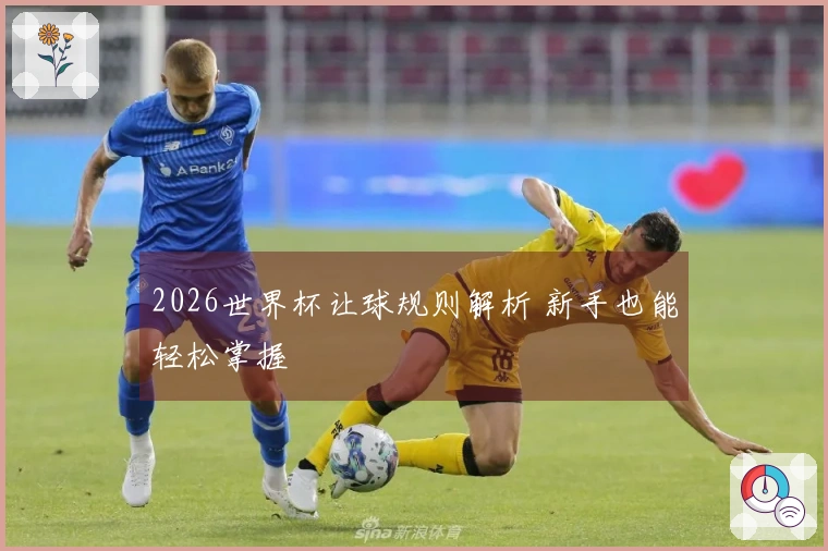 2026世界杯让球规则解析 新手也能轻松掌握