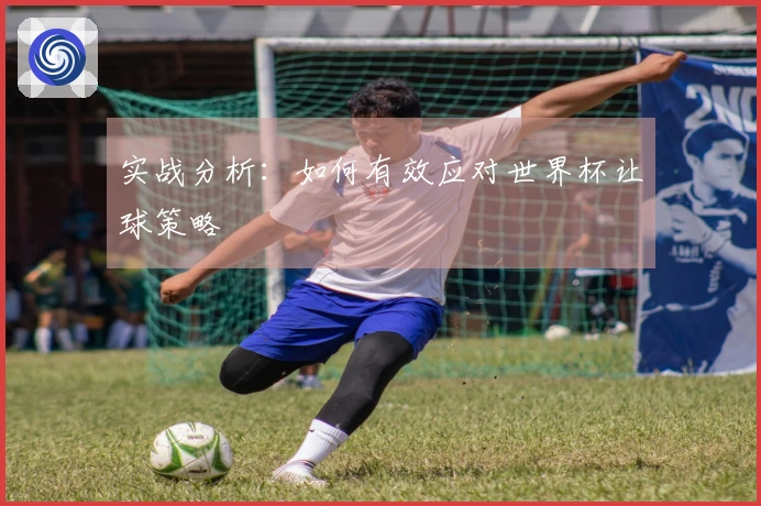 实战分析：如何有效应对世界杯让球策略