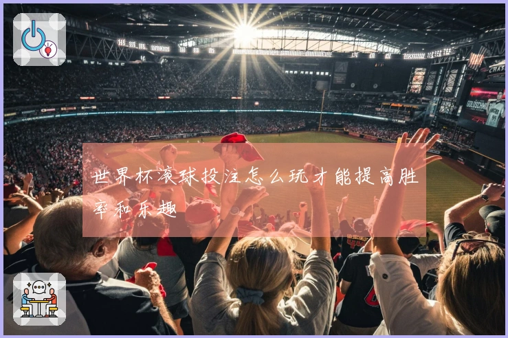 世界杯滚球投注怎么玩才能提高胜率和乐趣