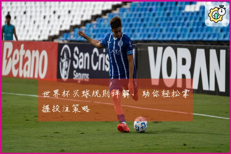 世界杯买球规则详解，助你轻松掌握投注策略