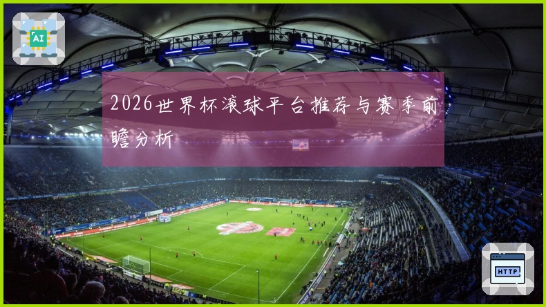 2026世界杯滚球平台推荐与赛季前瞻分析